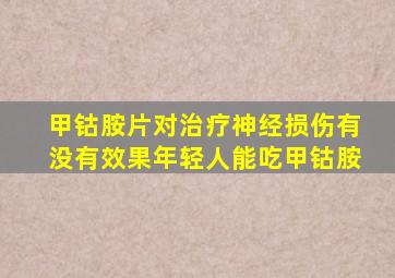 甲钴胺片对治疗神经损伤有没有效果年轻人能吃甲钴胺