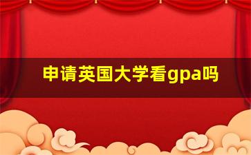 申请英国大学看gpa吗