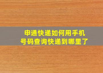 申通快递如何用手机号码查询快递到哪里了