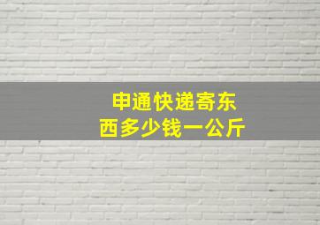 申通快递寄东西多少钱一公斤