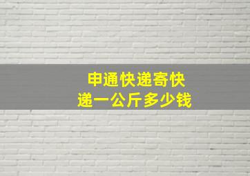 申通快递寄快递一公斤多少钱