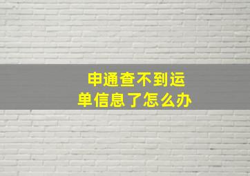 申通查不到运单信息了怎么办