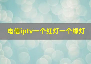 电信iptv一个红灯一个绿灯