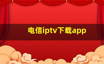 电信iptv下载app