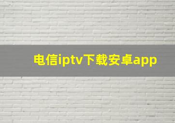 电信iptv下载安卓app