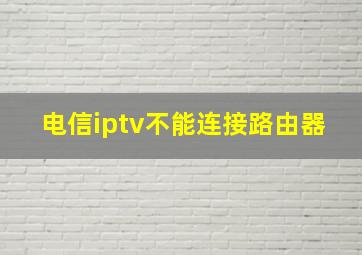 电信iptv不能连接路由器