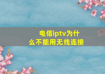 电信iptv为什么不能用无线连接