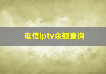 电信iptv余额查询