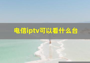 电信iptv可以看什么台