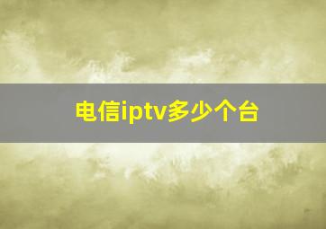 电信iptv多少个台