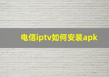 电信iptv如何安装apk