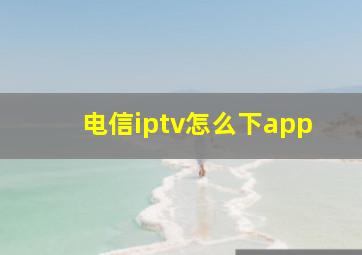 电信iptv怎么下app