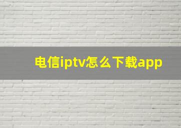 电信iptv怎么下载app