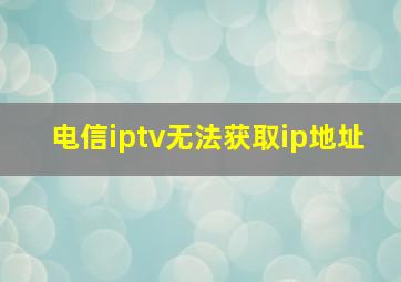 电信iptv无法获取ip地址