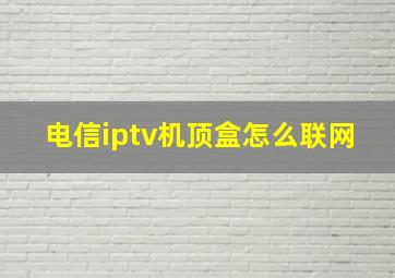 电信iptv机顶盒怎么联网