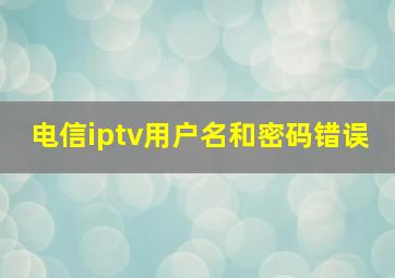 电信iptv用户名和密码错误