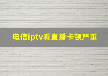 电信iptv看直播卡顿严重