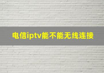 电信iptv能不能无线连接