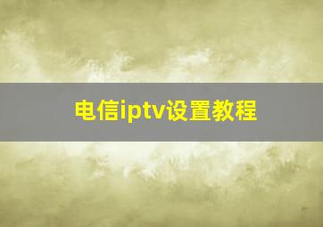 电信iptv设置教程