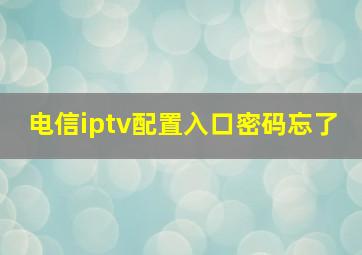 电信iptv配置入口密码忘了