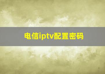 电信iptv配置密码