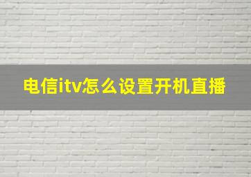 电信itv怎么设置开机直播