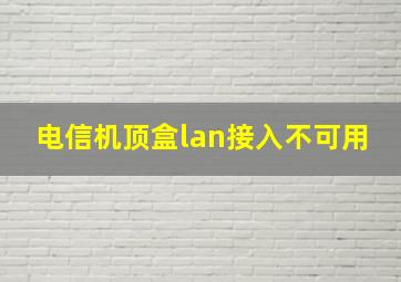 电信机顶盒lan接入不可用