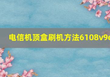 电信机顶盒刷机方法6108v9e