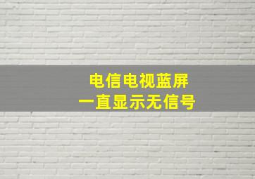 电信电视蓝屏一直显示无信号