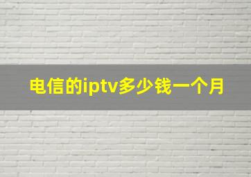 电信的iptv多少钱一个月