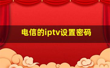 电信的iptv设置密码