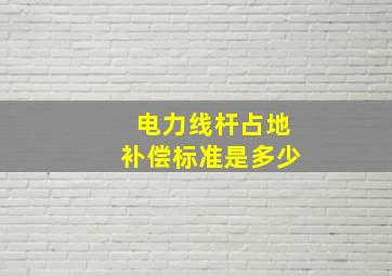 电力线杆占地补偿标准是多少