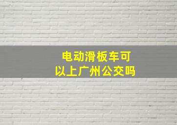 电动滑板车可以上广州公交吗