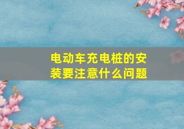 电动车充电桩的安装要注意什么问题