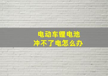 电动车锂电池冲不了电怎么办