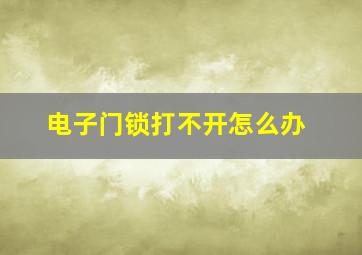 电子门锁打不开怎么办