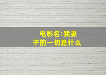 电影名:我妻子的一切是什么