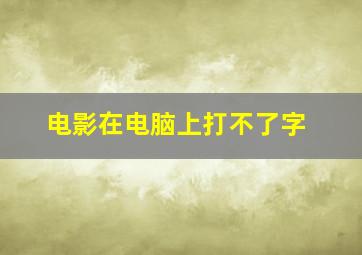 电影在电脑上打不了字