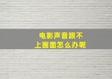 电影声音跟不上画面怎么办呢