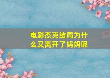 电影杰克结局为什么又离开了妈妈呢