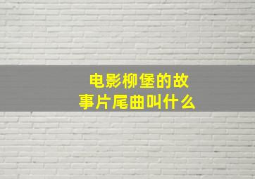 电影柳堡的故事片尾曲叫什么