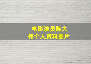 电影演员陈大伟个人资料图片