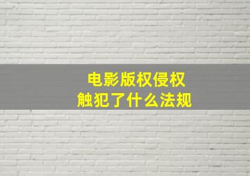 电影版权侵权触犯了什么法规