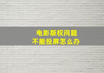 电影版权问题不能投屏怎么办