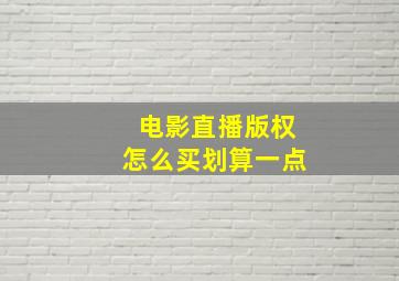 电影直播版权怎么买划算一点