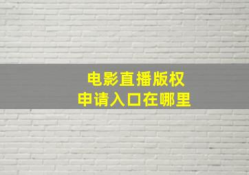 电影直播版权申请入口在哪里