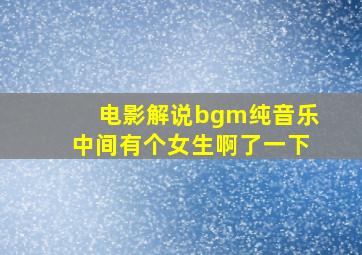 电影解说bgm纯音乐中间有个女生啊了一下