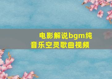 电影解说bgm纯音乐空灵歌曲视频