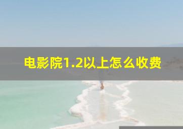 电影院1.2以上怎么收费