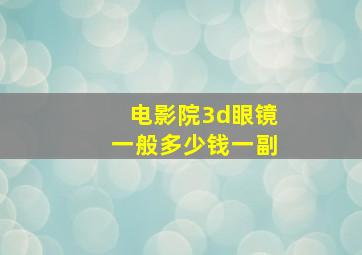 电影院3d眼镜一般多少钱一副